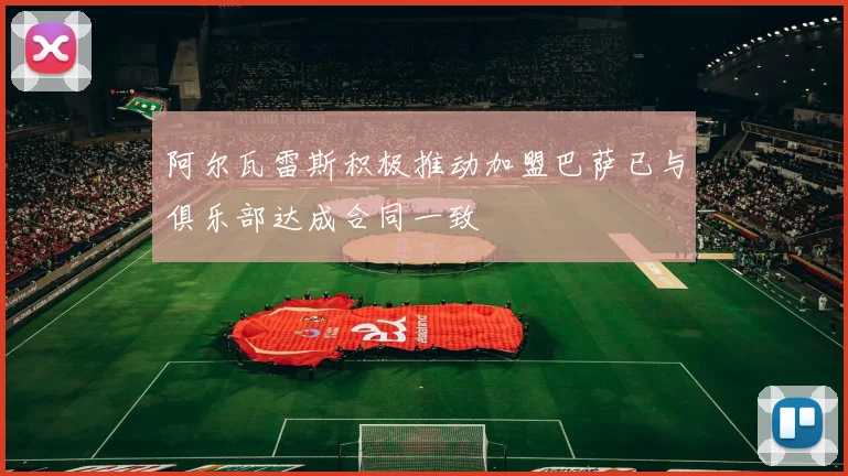 阿尔瓦雷斯积极推动加盟巴萨已与俱乐部达成合同一致
